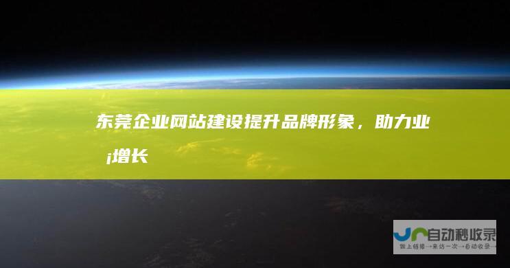 东莞企业网站建设：提升品牌形象，助力业务增长